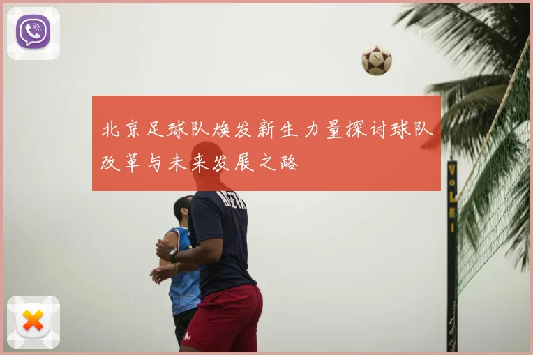 北京足球队焕发新生力量探讨球队改革与未来发展之路