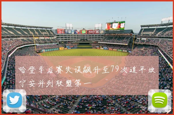哈登季后赛失误飙升至79次追平坎宁安并列联盟第一