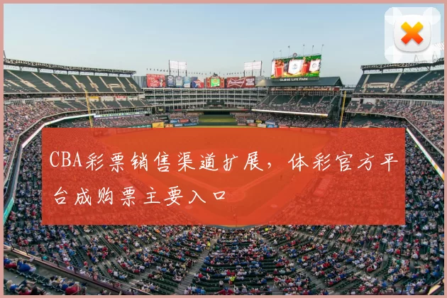 CBA彩票销售渠道扩展，体彩官方平台成购票主要入口