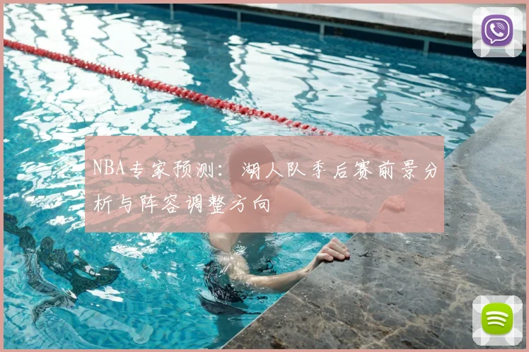 NBA专家预测：湖人队季后赛前景分析与阵容调整方向