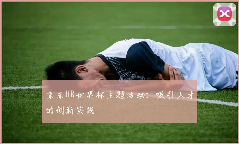 京东HR世界杯主题活动：吸引人才的创新实践