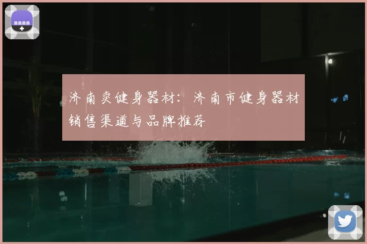 济南卖健身器材：济南市健身器材销售渠道与品牌推荐