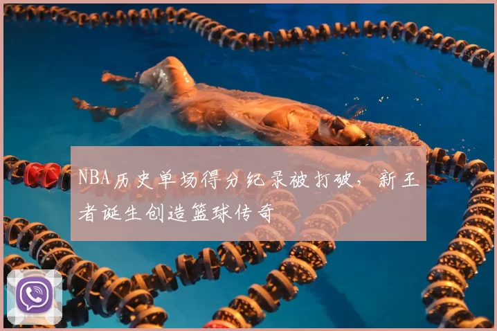 NBA历史单场得分纪录被打破，新王者诞生创造篮球传奇