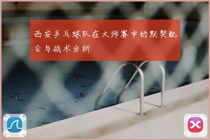 西安乒乓球队在大师赛中的默契配合与战术分析
