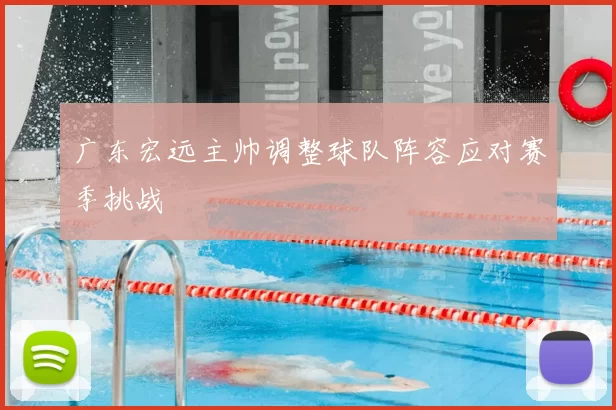 广东宏远主帅调整球队阵容应对赛季挑战