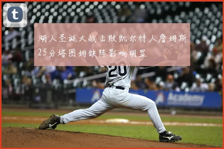 湖人圣诞大战击败凯尔特人詹姆斯25分塔图姆缺阵影响明显