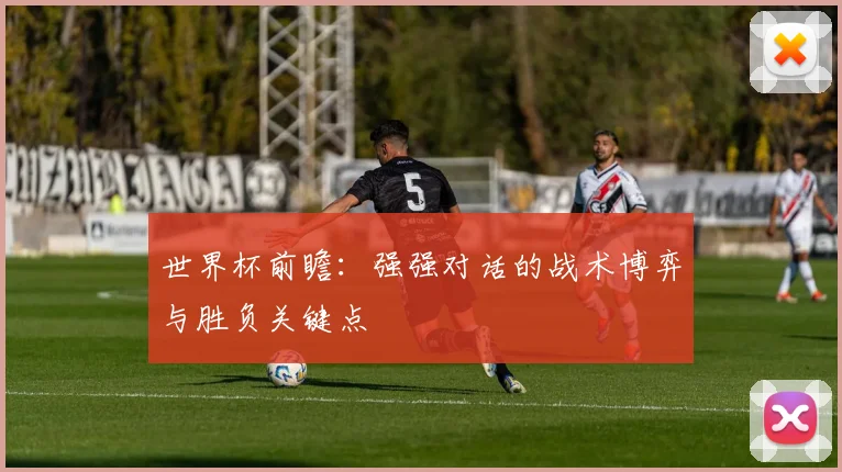 世界杯前瞻：强强对话的战术博弈与胜负关键点