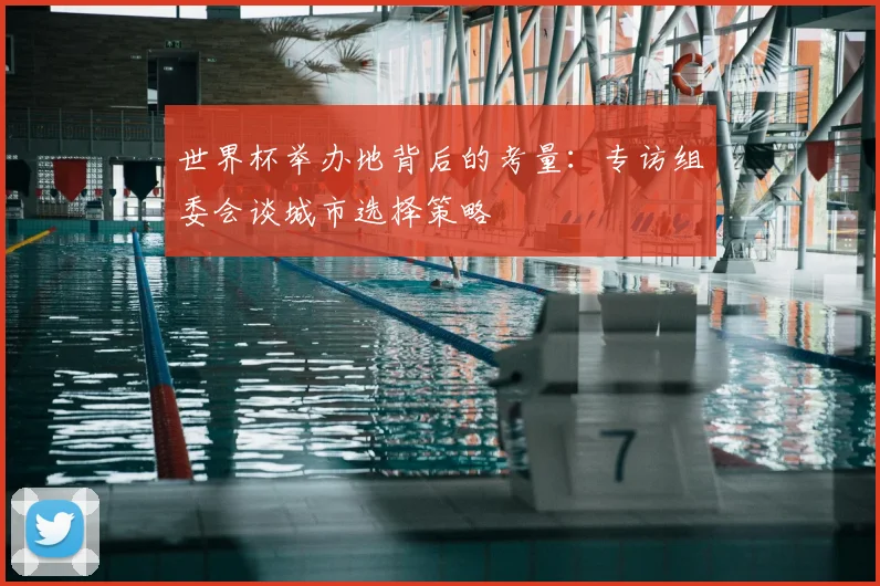 世界杯举办地背后的考量：专访组委会谈城市选择策略
