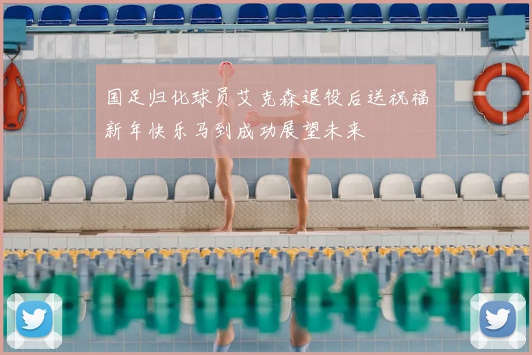 国足归化球员艾克森退役后送祝福新年快乐马到成功展望未来