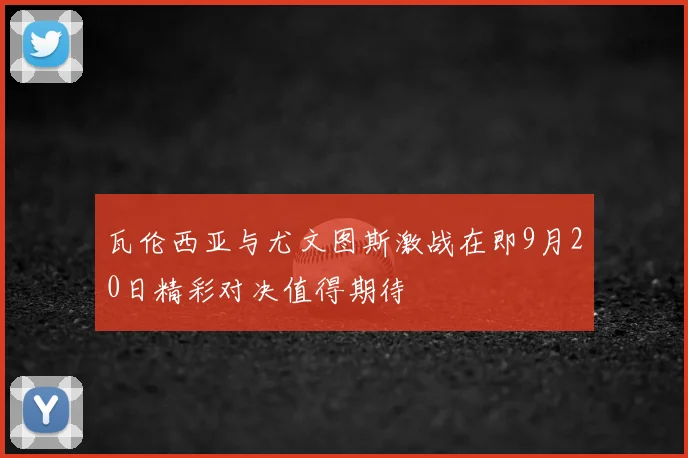 瓦伦西亚与尤文图斯激战在即9月20日精彩对决值得期待
