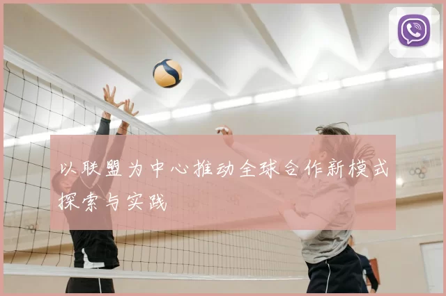 以联盟为中心推动全球合作新模式探索与实践