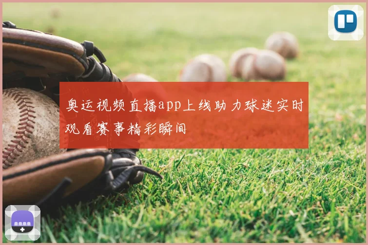 奥运视频直播app上线助力球迷实时观看赛事精彩瞬间