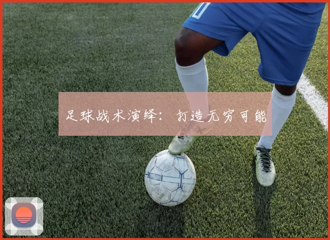 足球战术演绎：打造无穷可能