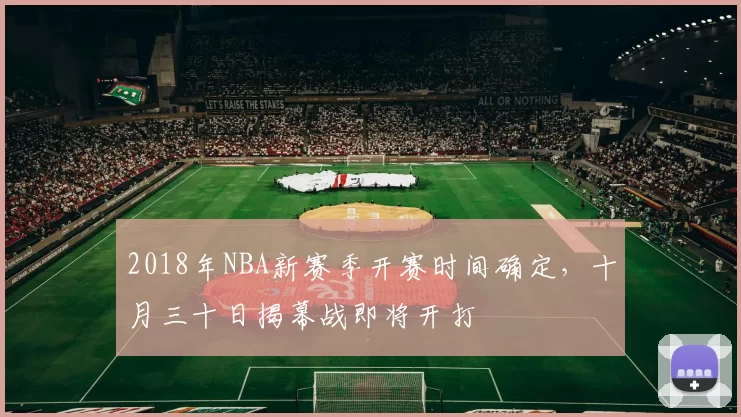 2018年NBA新赛季开赛时间确定，十月三十日揭幕战即将开打