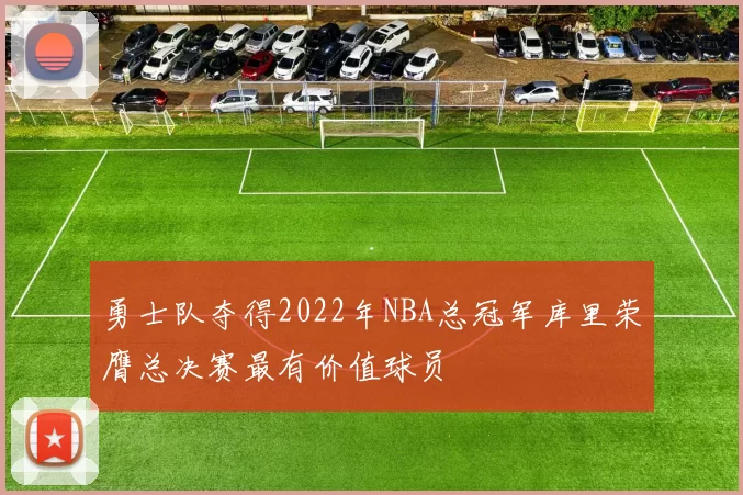 勇士队夺得2022年NBA总冠军库里荣膺总决赛最有价值球员