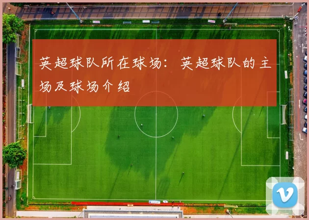 英超球队所在球场：英超球队的主场及球场介绍