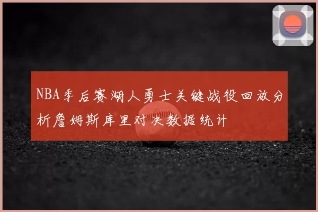 NBA季后赛湖人勇士关键战役回放分析詹姆斯库里对决数据统计