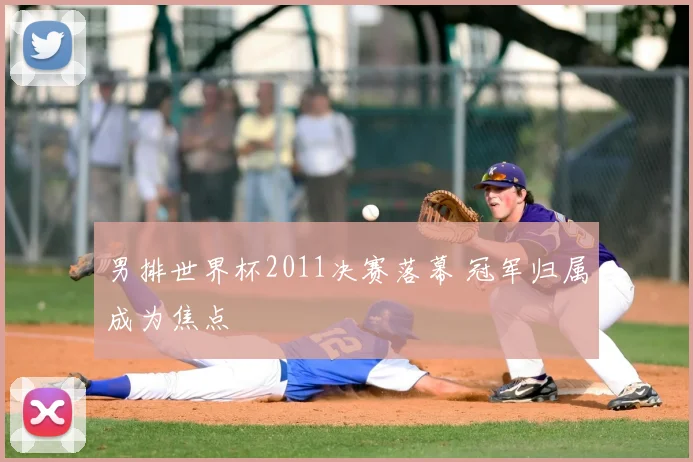 男排世界杯2011决赛落幕 冠军归属成为焦点