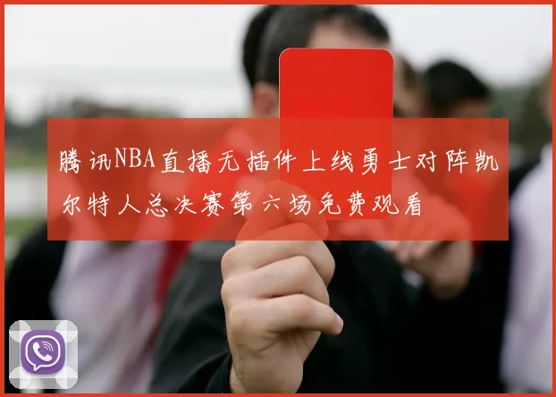 腾讯NBA直播无插件上线勇士对阵凯尔特人总决赛第六场免费观看