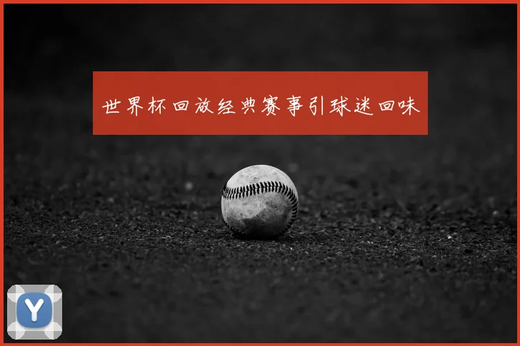 世界杯回放经典赛事引球迷回味