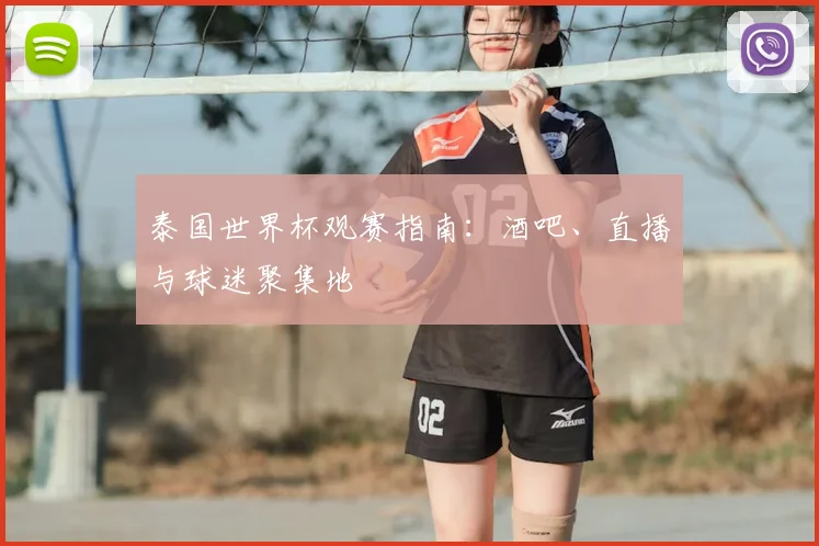 泰国世界杯观赛指南:酒吧、直播与球迷聚集地