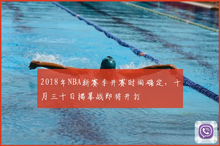 2018年NBA新赛季开赛时间确定，十月三十日揭幕战即将开打
