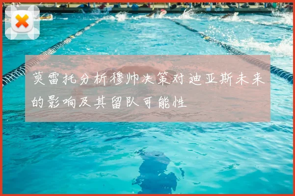 莫雷托分析穆帅决策对迪亚斯未来的影响及其留队可能性