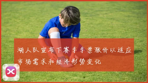 湖人队宣布下赛季季票涨价以适应市场需求和经济形势变化