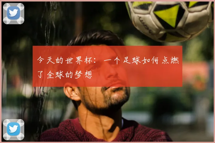 今天的世界杯：一个足球如何点燃了全球的梦想