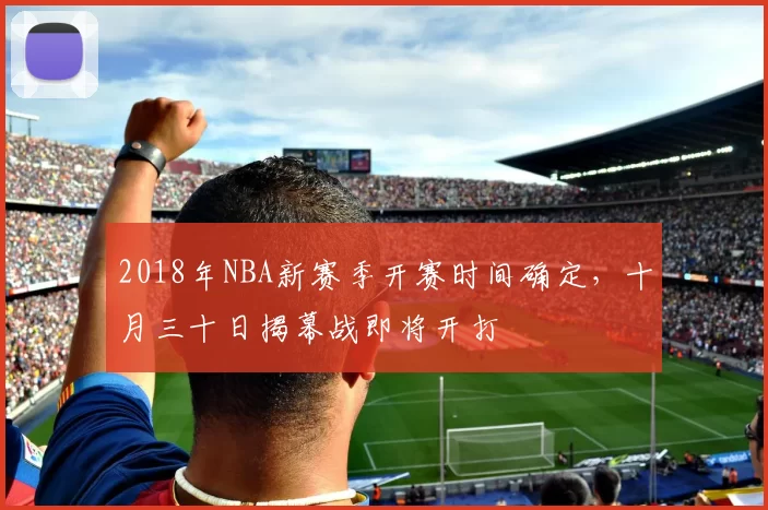 2018年NBA新赛季开赛时间确定，十月三十日揭幕战即将开打