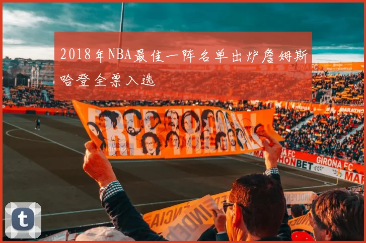 2018年NBA最佳一阵名单出炉詹姆斯哈登全票入选