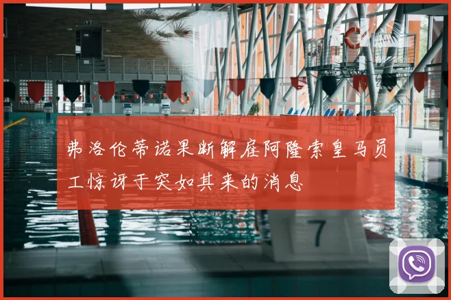 弗洛伦蒂诺果断解雇阿隆索皇马员工惊讶于突如其来的消息