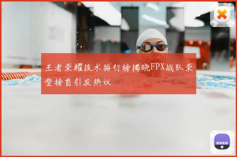 王者荣耀技术排行榜揭晓FPX战队荣登榜首引发热议