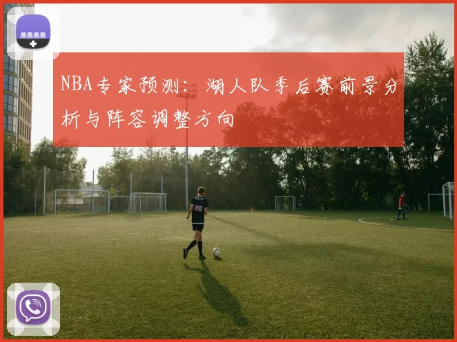 NBA专家预测:湖人队季后赛前景分析与阵容调整方向