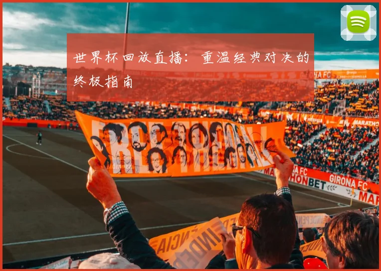 世界杯回放直播：重温经典对决的终极指南