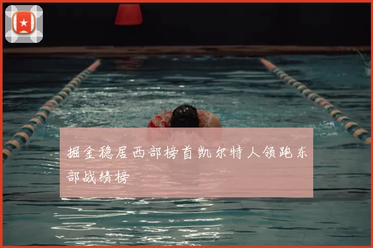 掘金稳居西部榜首凯尔特人领跑东部战绩榜