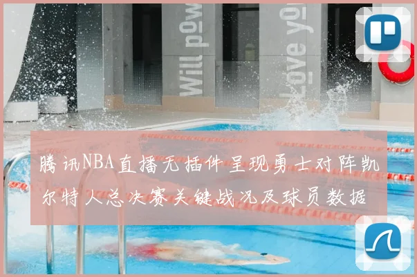 腾讯NBA直播无插件呈现勇士对阵凯尔特人总决赛关键战况及球员数据统计