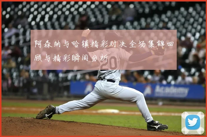 阿森纳与哈镇精彩对决全场集锦回顾与精彩瞬间分析