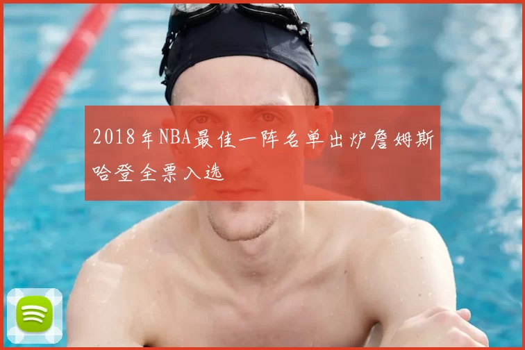 2018年NBA最佳一阵名单出炉詹姆斯哈登全票入选