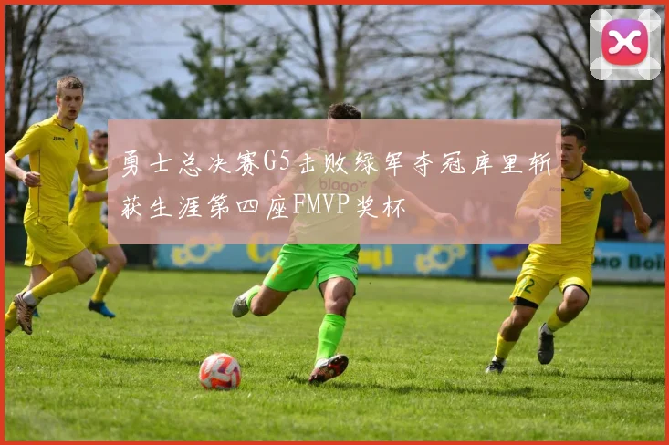 勇士总决赛G5击败绿军夺冠库里斩获生涯第四座FMVP奖杯