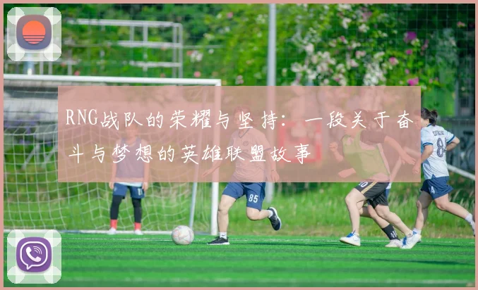 RNG战队的荣耀与坚持：一段关于奋斗与梦想的英雄联盟故事