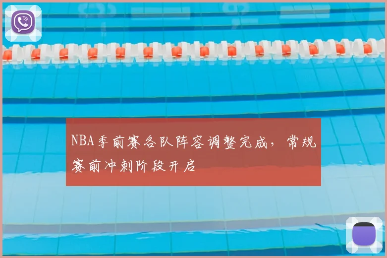 NBA季前赛各队阵容调整完成，常规赛前冲刺阶段开启