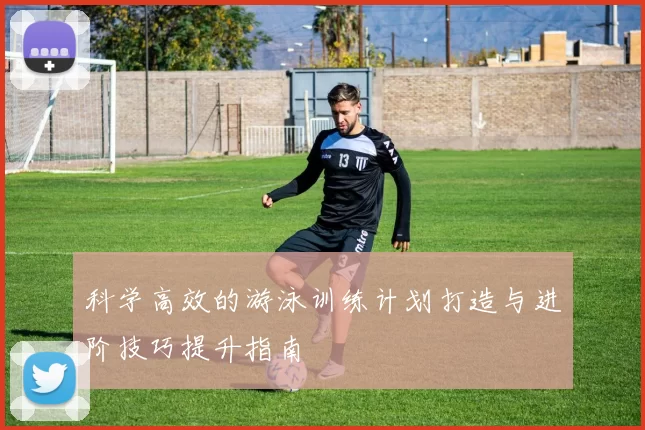 科学高效的游泳训练计划打造与进阶技巧提升指南