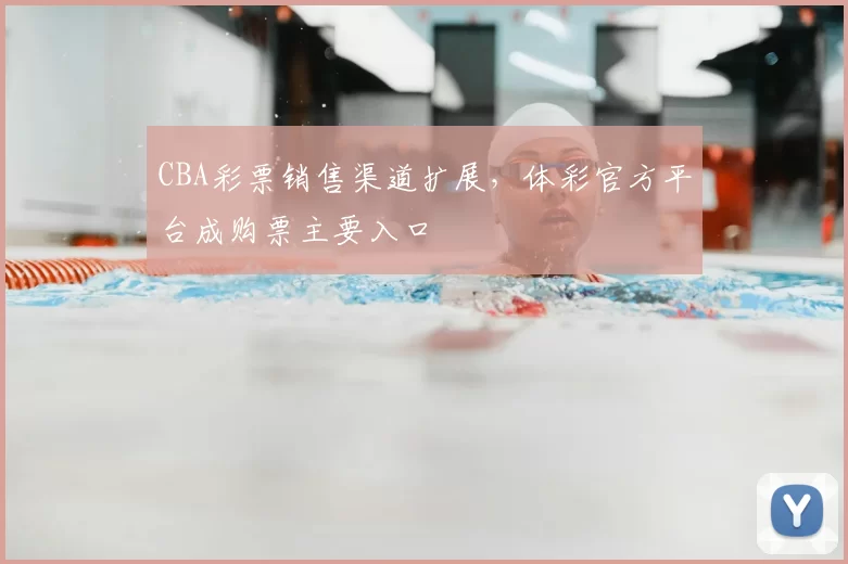 CBA彩票销售渠道扩展，体彩官方平台成购票主要入口