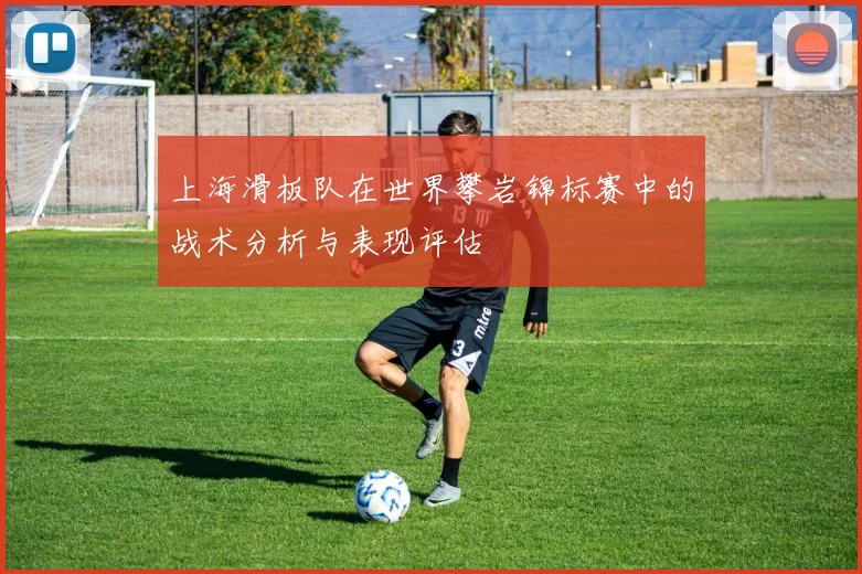 上海滑板队在世界攀岩锦标赛中的战术分析与表现评估