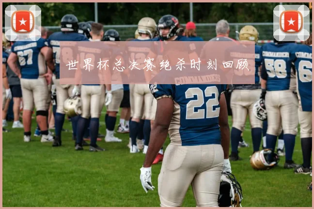 世界杯总决赛绝杀时刻回顾