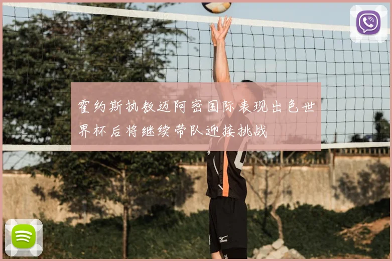 霍约斯执教迈阿密国际表现出色世界杯后将继续带队迎接挑战