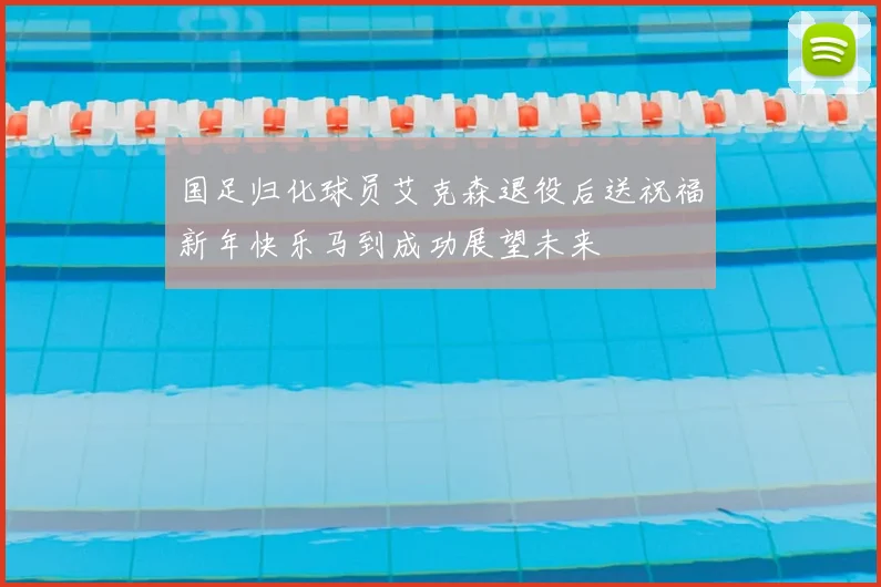 国足归化球员艾克森退役后送祝福新年快乐马到成功展望未来