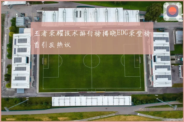 王者荣耀技术排行榜揭晓EDG荣登榜首引发热议
