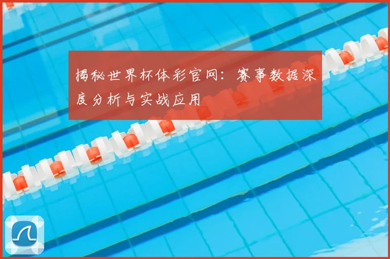 揭秘世界杯体彩官网:赛事数据深度分析与实战应用